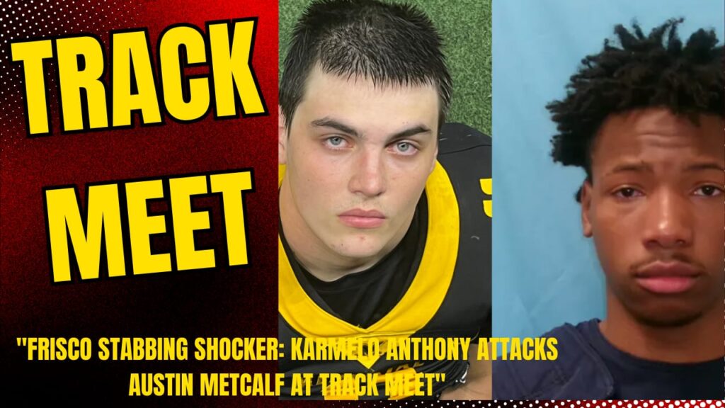 Frisco Track Meet Stabbing Karmelo Anthony Kills Austin Metcalf